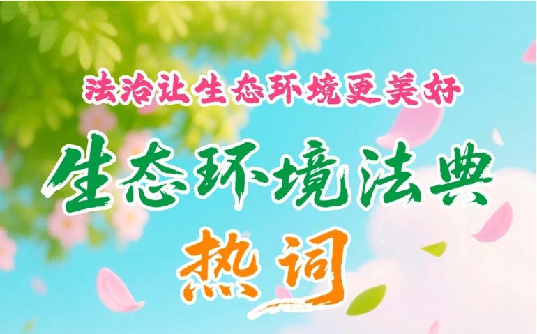 生態(tài)環(huán)境法典“熱詞”來(lái)了！
